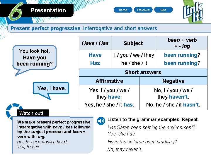 Presentation Home Previous Next Present perfect progressive Interrogative and short answers You look hot.