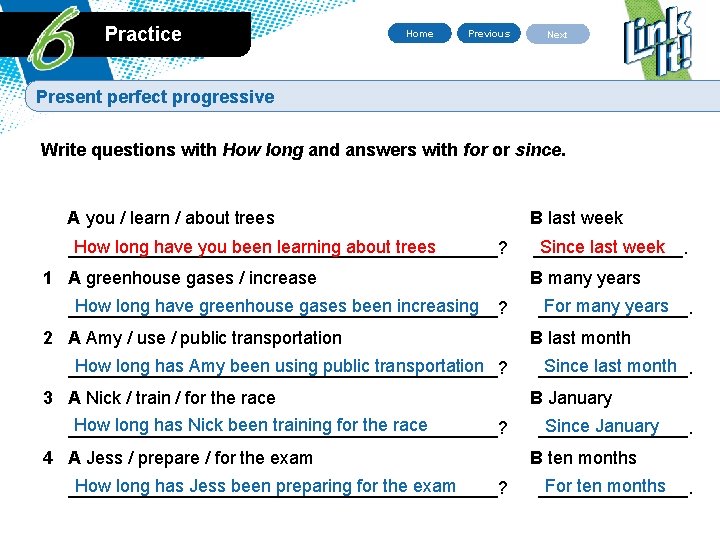 Practice Home Previous Next Present perfect progressive Write questions with How long and answers
