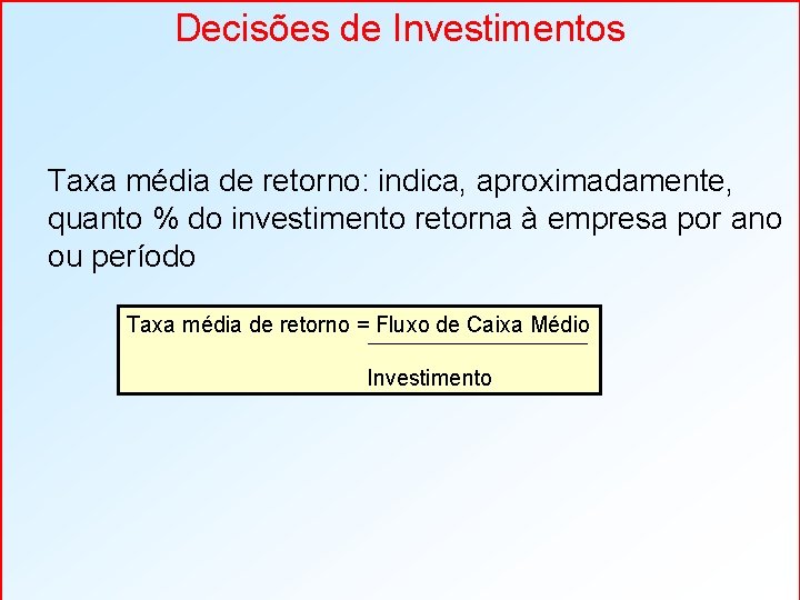 Decisões de Investimentos Taxa média de retorno: indica, aproximadamente, quanto % do investimento retorna