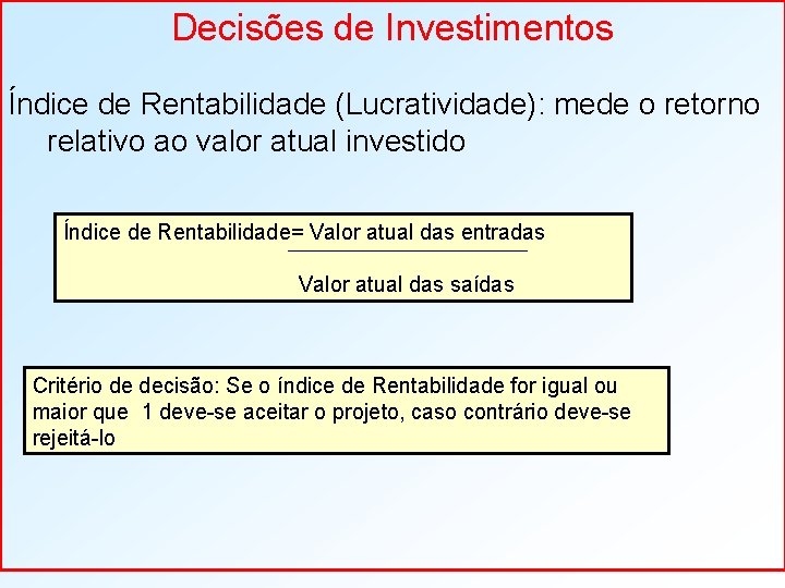 Decisões de Investimentos Índice de Rentabilidade (Lucratividade): mede o retorno relativo ao valor atual