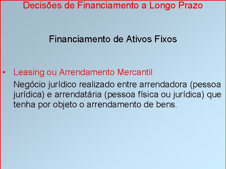 Decisões de Financiamento a Longo Prazo Financiamento de Ativos Fixos • Leasing ou Arrendamento