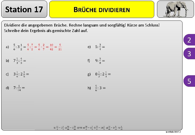 Station 17 BRÜCHE DIVIDIEREN Dividiere die angegebenen Brüche. Rechne langsam und sorgfältig! Kürze am