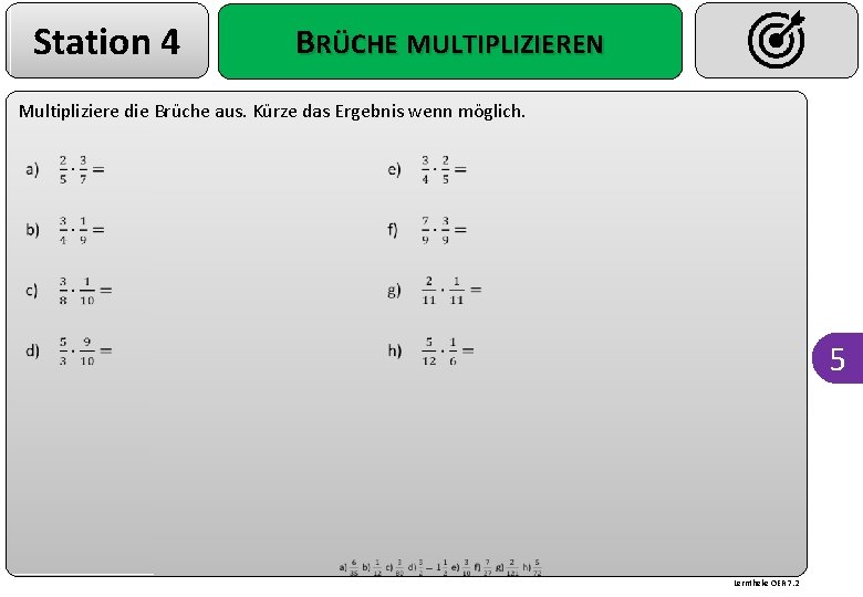 Station 4 BRÜCHE MULTIPLIZIEREN Multipliziere die Brüche aus. Kürze das Ergebnis wenn möglich. 5