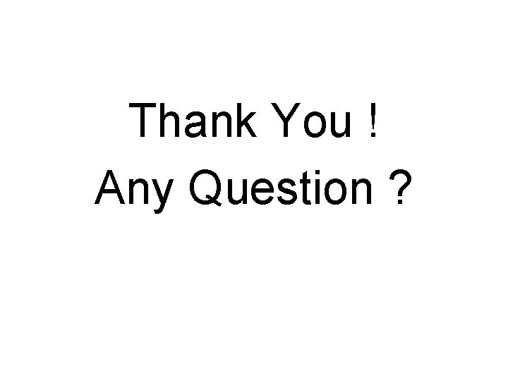 Thank You ! Any Question ? 