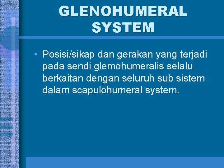 GLENOHUMERAL SYSTEM • Posisi/sikap dan gerakan yang terjadi pada sendi glemohumeralis selalu berkaitan dengan