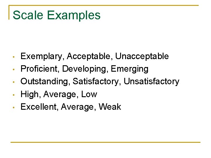 Scale Examples • • • Exemplary, Acceptable, Unacceptable Proficient, Developing, Emerging Outstanding, Satisfactory, Unsatisfactory