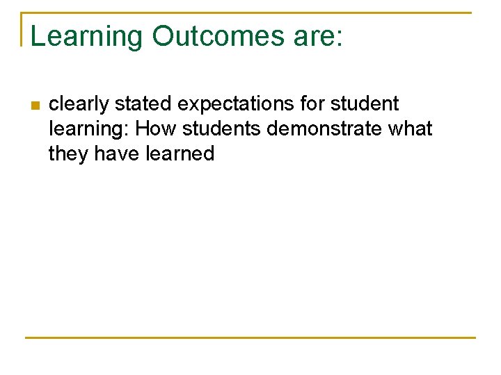 Learning Outcomes are: n clearly stated expectations for student learning: How students demonstrate what