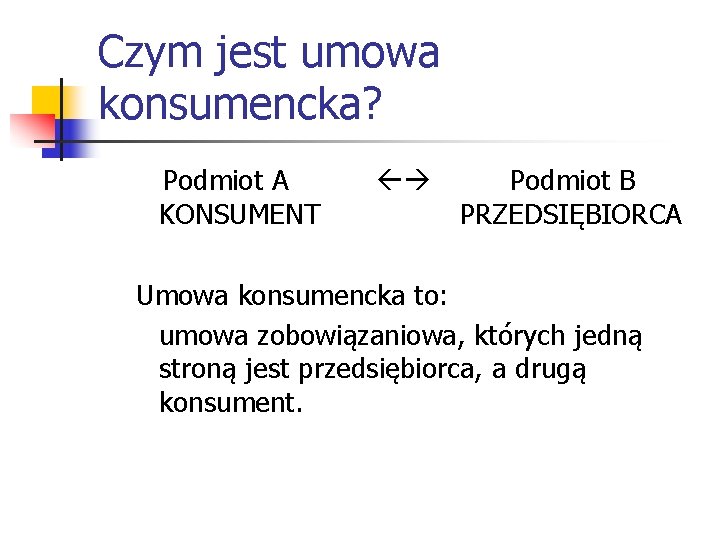 Czym jest umowa konsumencka? Podmiot A KONSUMENT Podmiot B PRZEDSIĘBIORCA Umowa konsumencka to: umowa