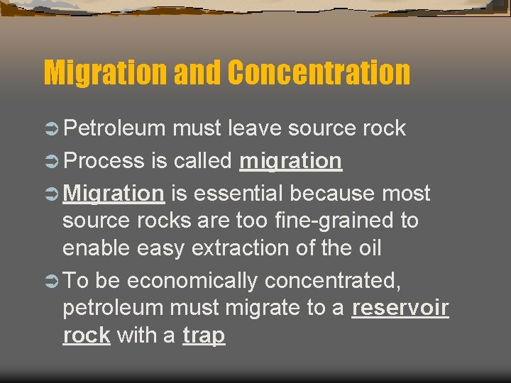 Migration and Concentration Ü Petroleum must leave source rock Ü Process is called migration