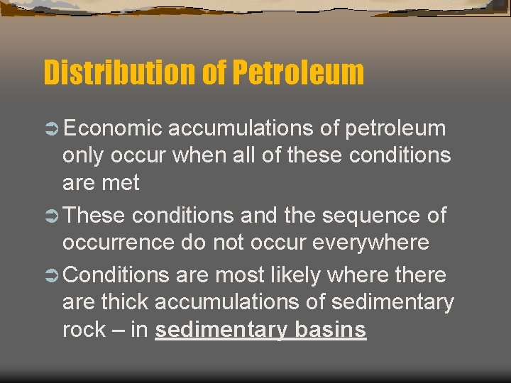 Distribution of Petroleum Ü Economic accumulations of petroleum only occur when all of these