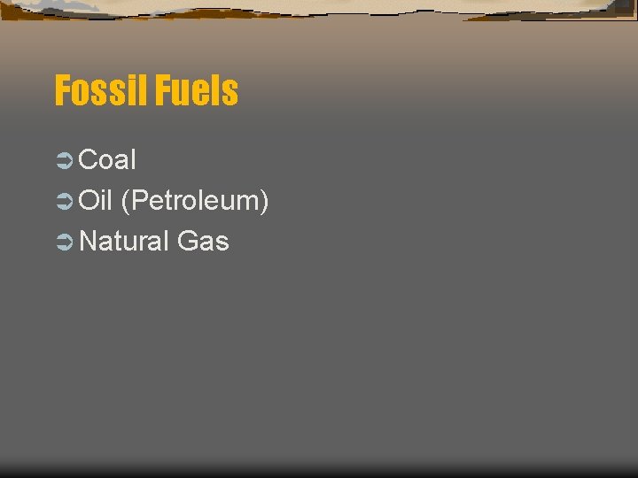 Fossil Fuels Ü Coal Ü Oil (Petroleum) Ü Natural Gas 