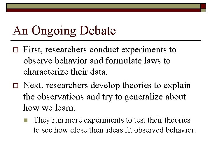 An Ongoing Debate o o First, researchers conduct experiments to observe behavior and formulate