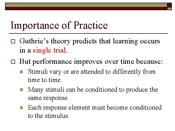Importance of Practice o o Guthrie’s theory predicts that learning occurs in a single