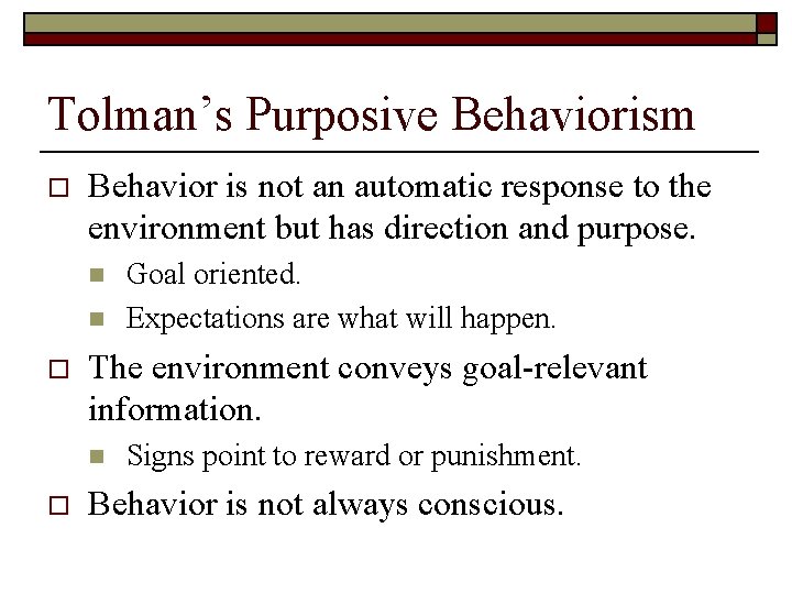 Tolman’s Purposive Behaviorism o Behavior is not an automatic response to the environment but