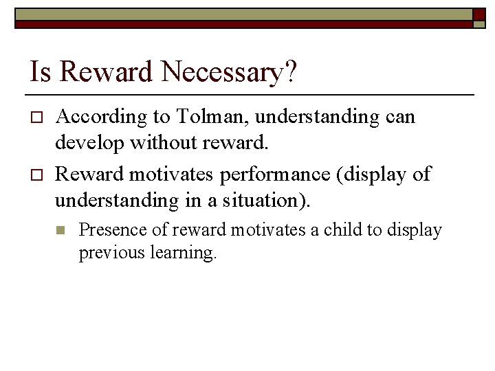 Is Reward Necessary? o o According to Tolman, understanding can develop without reward. Reward