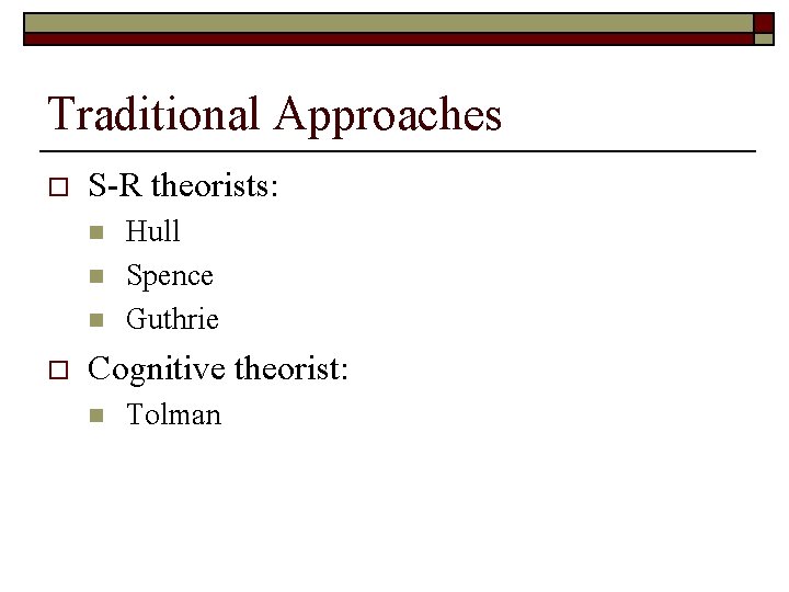 Traditional Approaches o S-R theorists: n n n o Hull Spence Guthrie Cognitive theorist: