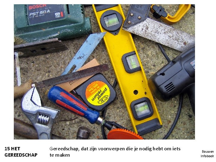 15 HET GEREEDSCHAP Gereedschap, dat zijn voorwerpen die je nodig hebt om iets te