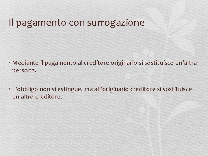 Il pagamento con surrogazione • Mediante il pagamento al creditore originario si sostituisce un’altra