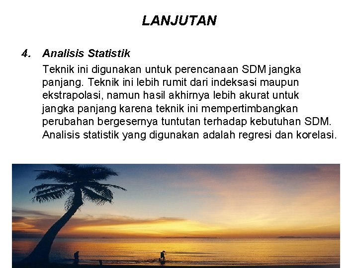 LANJUTAN 4. Analisis Statistik Teknik ini digunakan untuk perencanaan SDM jangka panjang. Teknik ini