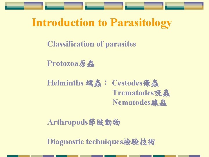 Introduction to Parasitology Classification of parasites Protozoa原蟲 Helminths 蠕蟲： Cestodes絛蟲 Trematodes吸蟲 Nematodes線蟲 Arthropods節肢動物 Diagnostic
