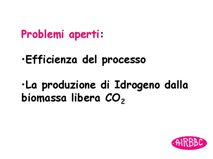 Problemi aperti: • Efficienza del processo • La produzione di Idrogeno dalla biomassa libera