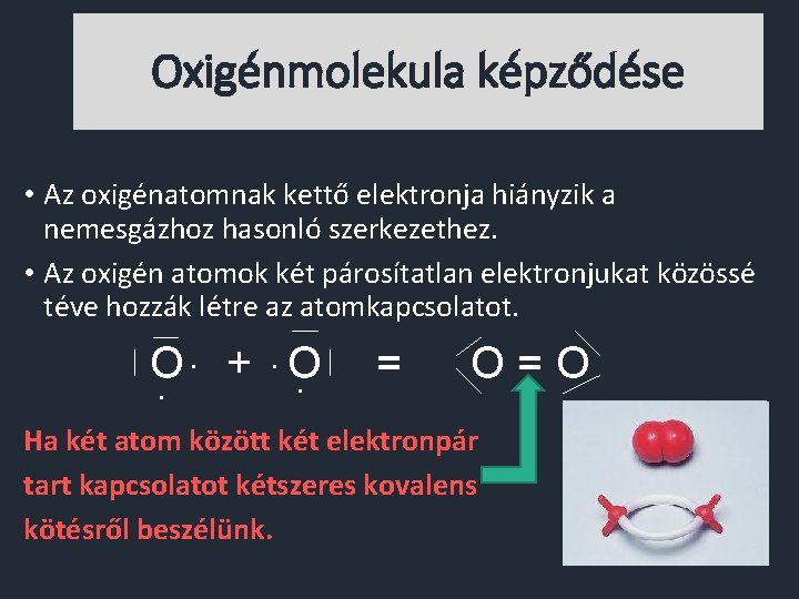 Oxigénmolekula képződése • Az oxigénatomnak kettő elektronja hiányzik a nemesgázhoz hasonló szerkezethez. • Az