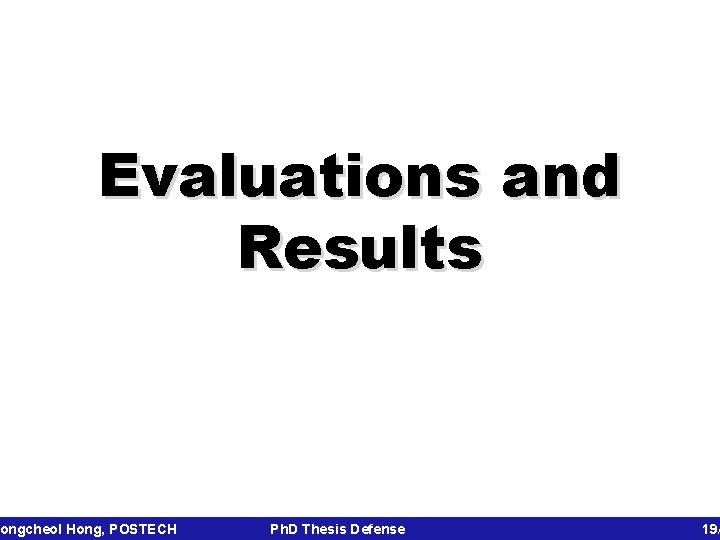 Evaluations and Results ongcheol Hong, POSTECH Ph. D Thesis Defense 19/ 