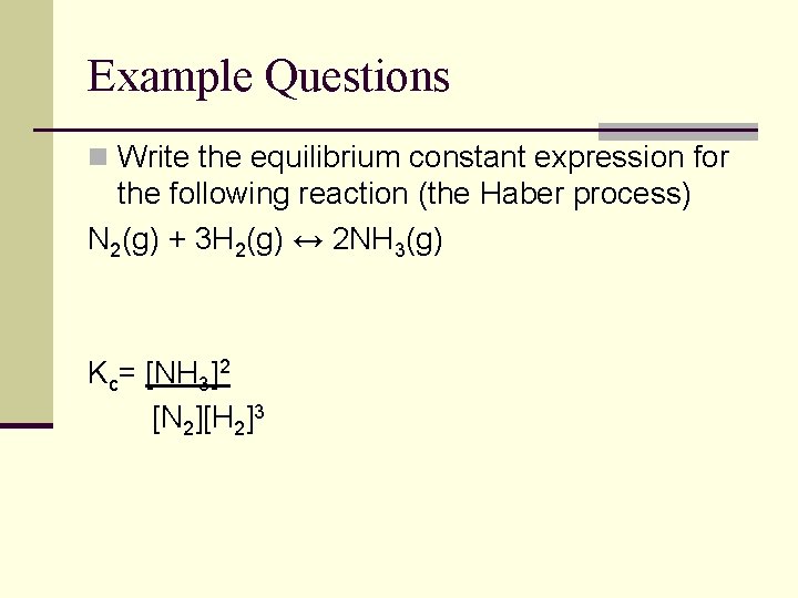 Example Questions n Write the equilibrium constant expression for the following reaction (the Haber Example Questions n Write the equilibrium constant expression for the following reaction (the Haber