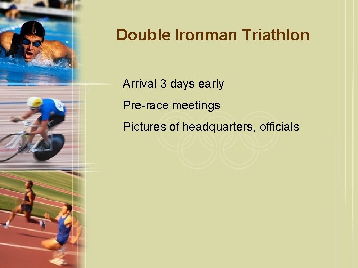 Double Ironman Triathlon Arrival 3 days early Pre-race meetings Pictures of headquarters, officials 