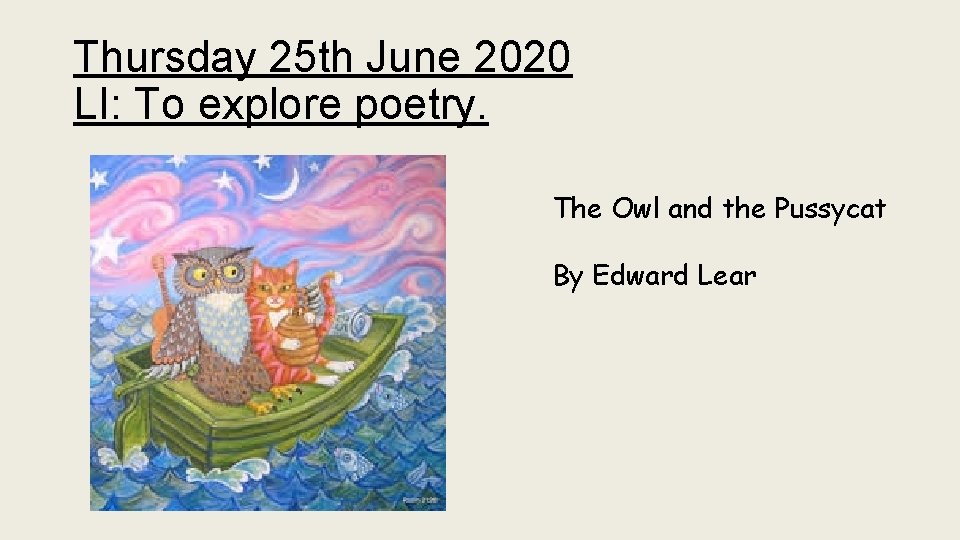 Thursday 25 th June 2020 LI: To explore poetry. The Owl and the Pussycat