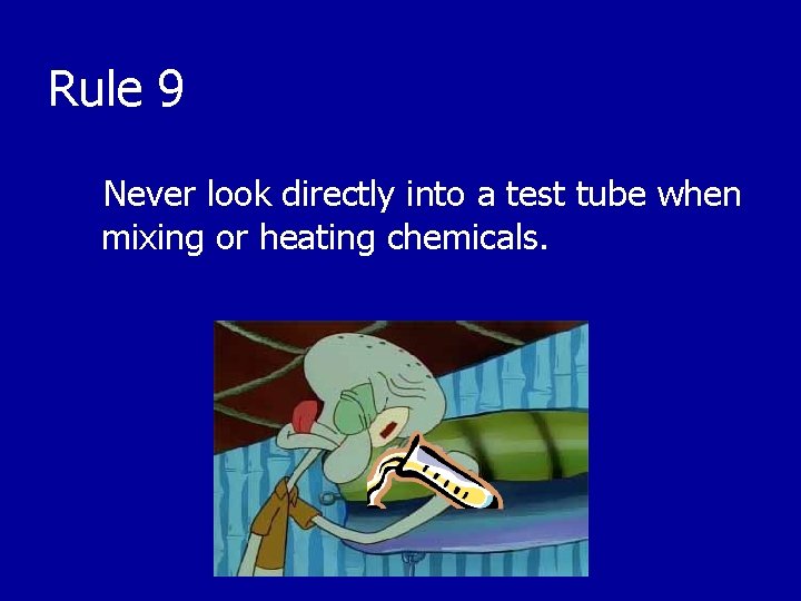 Rule 9 Never look directly into a test tube when mixing or heating chemicals.