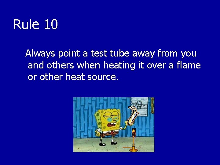 Rule 10 Always point a test tube away from you and others when heating
