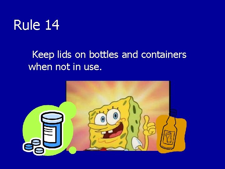 Rule 14 Keep lids on bottles and containers when not in use. 