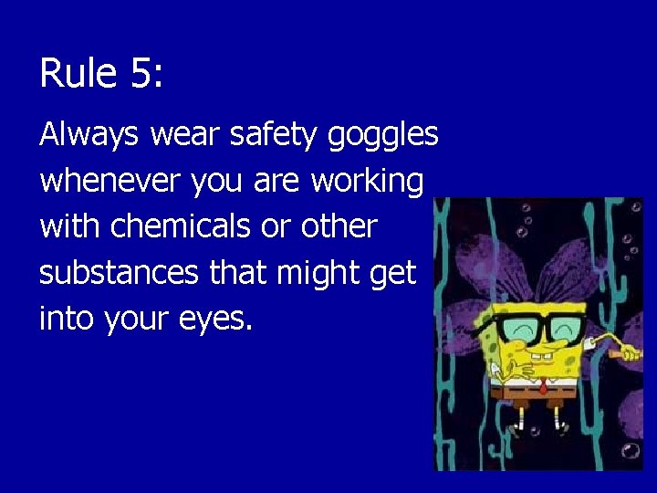 Rule 5: Always wear safety goggles whenever you are working with chemicals or other