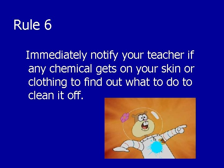 Rule 6 Immediately notify your teacher if any chemical gets on your skin or
