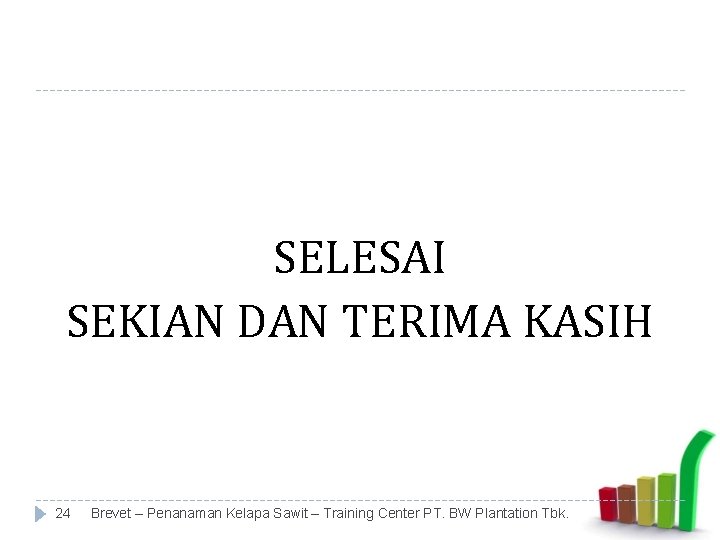 SELESAI SEKIAN DAN TERIMA KASIH 24 Brevet – Penanaman Kelapa Sawit – Training Center