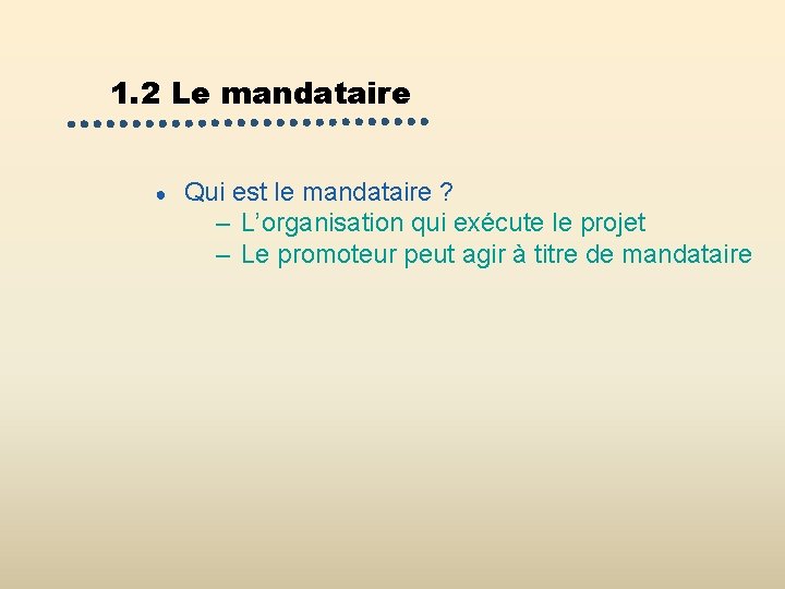 1. 2 Le mandataire ● Qui est le mandataire ? – L’organisation qui exécute 1. 2 Le mandataire ● Qui est le mandataire ? – L’organisation qui exécute