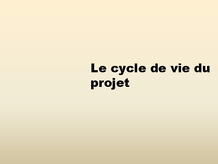 Le cycle de vie du projet Le cycle de vie du projet