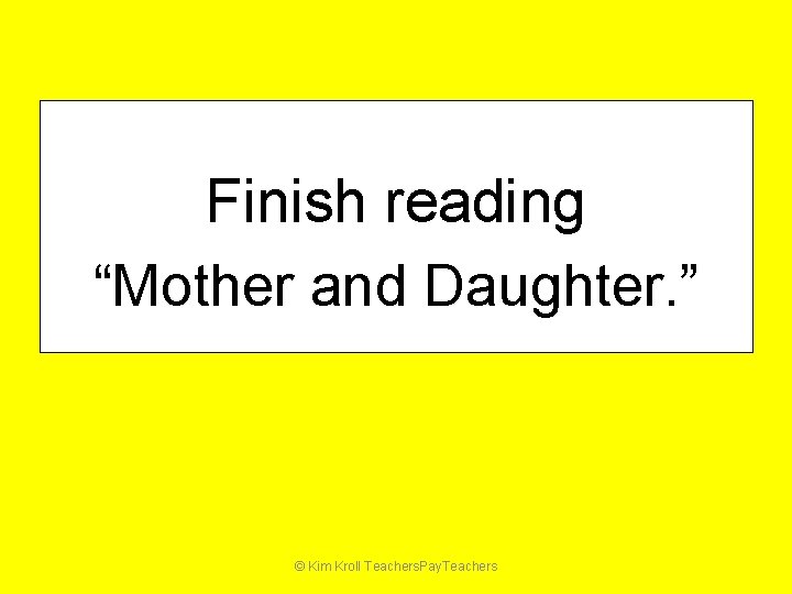 Finish reading “Mother and Daughter. ” © Kim Kroll Teachers. Pay. Teachers 