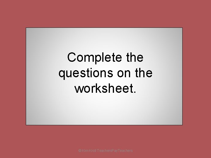 Complete the questions on the worksheet. © Kim Kroll Teachers. Pay. Teachers 