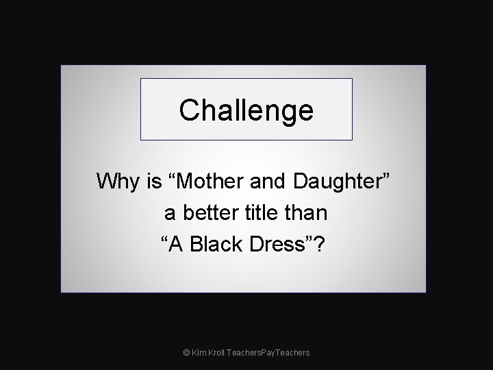 Challenge Why is “Mother and Daughter” a better title than “A Black Dress”? ©
