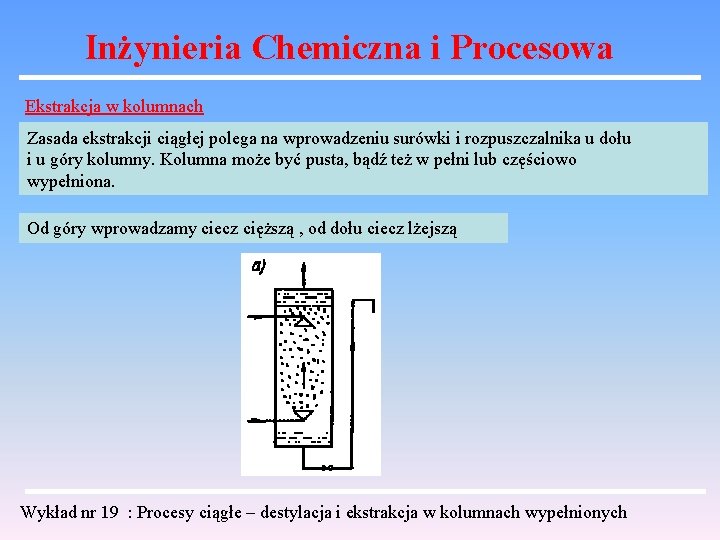 Inżynieria Chemiczna i Procesowa Ekstrakcja w kolumnach Zasada ekstrakcji ciągłej polega na wprowadzeniu surówki