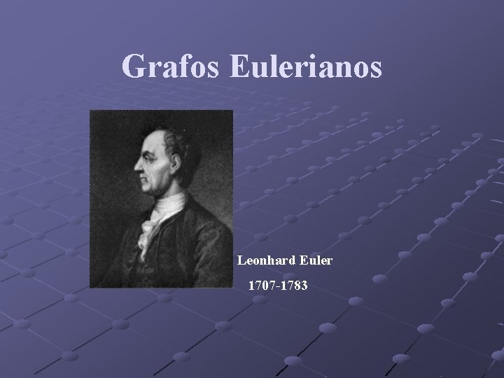 Grafos Eulerianos Leonhard Euler 1707 -1783 