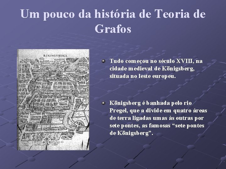 Um pouco da história de Teoria de Grafos Tudo começou no século XVIII, na