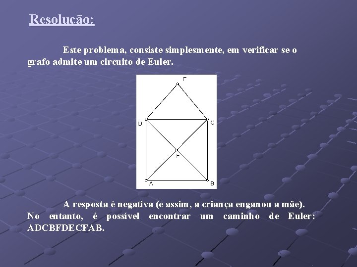 Resolução: Este problema, consiste simplesmente, em verificar se o grafo admite um circuito de