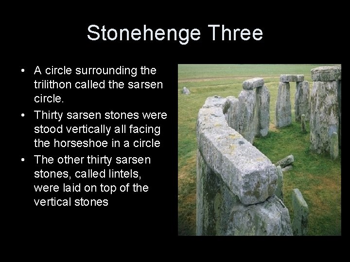 Stonehenge Three • A circle surrounding the trilithon called the sarsen circle. • Thirty