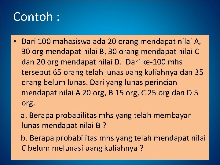 Contoh : • Dari 100 mahasiswa ada 20 orang mendapat nilai A, 30 org