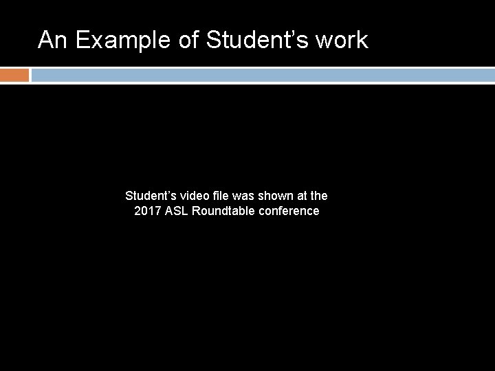 An Example of Student’s work Student’s video file was shown at the 2017 ASL