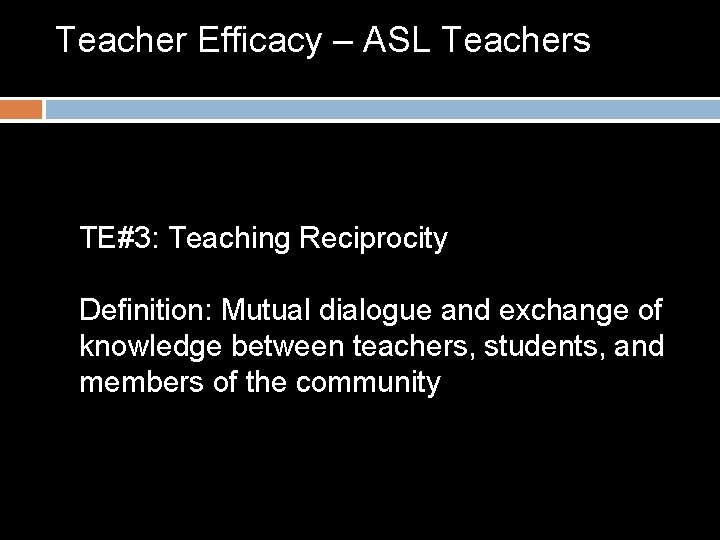 Teacher Efficacy – ASL Teachers TE#3: Teaching Reciprocity Definition: Mutual dialogue and exchange of