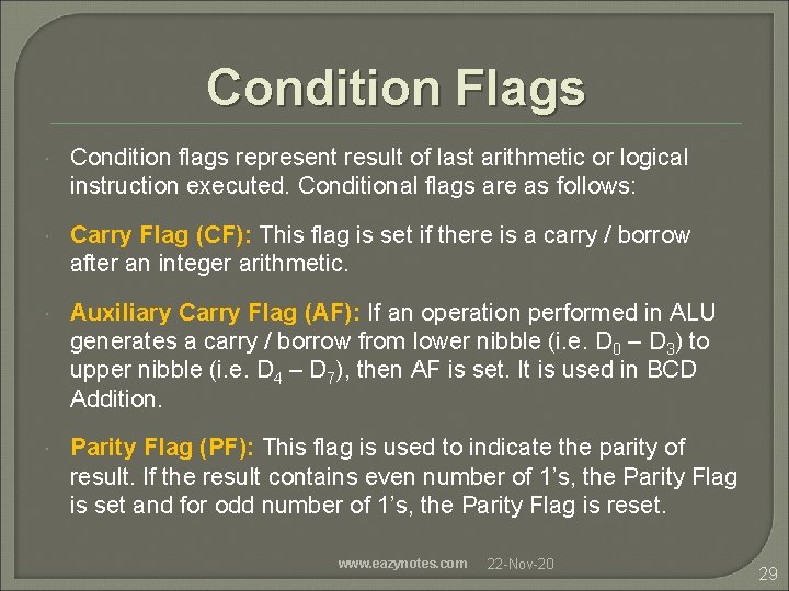 Condition Flags Condition flags represent result of last arithmetic or logical instruction executed. Conditional